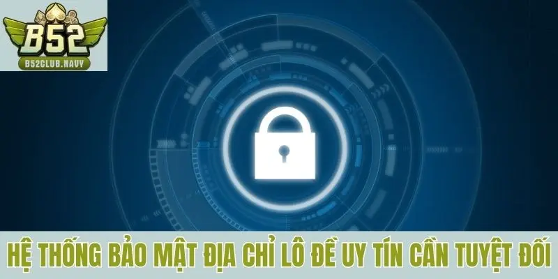 Hệ thống bảo mật địa chỉ lô đề uy tín cần tuyệt đối